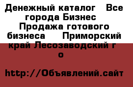 Денежный каталог - Все города Бизнес » Продажа готового бизнеса   . Приморский край,Лесозаводский г. о. 